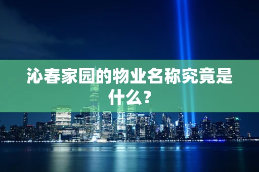 沁春家园的物业名称究竟是什么？