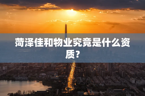 菏泽佳和物业究竟是什么资质？