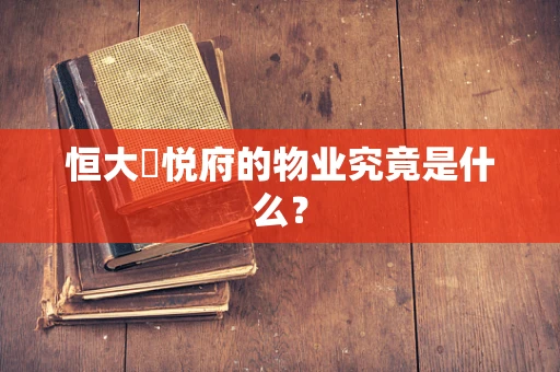 恒大珺悦府的物业究竟是什么？