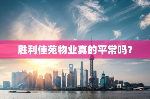 胜利佳苑物业真的平常吗？