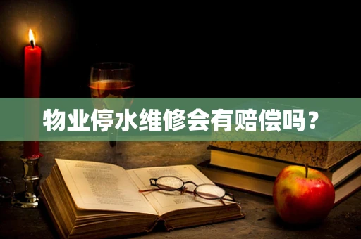 物业停水维修会有赔偿吗？