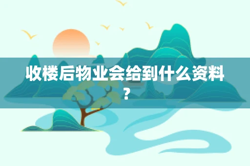 收楼后物业会给到什么资料？