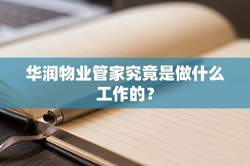 华润物业管家究竟是做什么工作的？