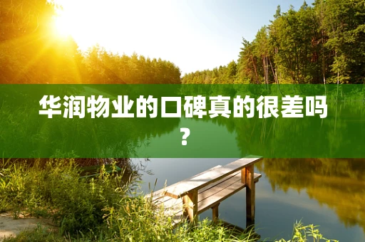 华润物业的口碑真的很差吗？