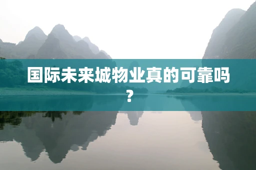 国际未来城物业真的可靠吗？