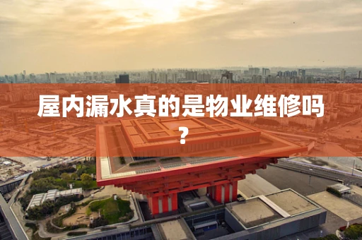 屋内漏水真的是物业维修吗？