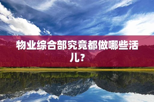 物业综合部究竟都做哪些活儿？