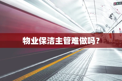 物业保洁主管难做吗？