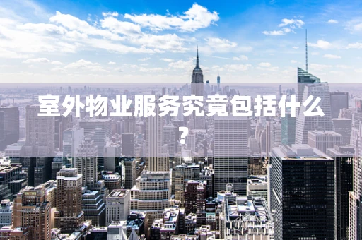 室外物业服务究竟包括什么？