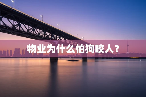 物业为什么怕狗咬人？
