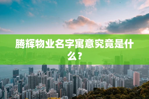 腾辉物业名字寓意究竟是什么？