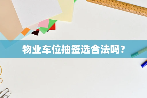 物业车位抽签选合法吗？