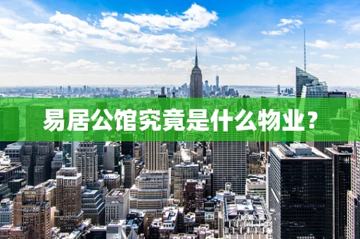 易居公馆究竟是什么物业？