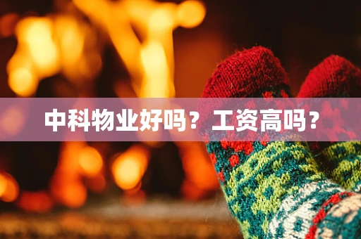 中科物业好吗？工资高吗？