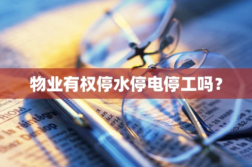 物业有权停水停电停工吗？