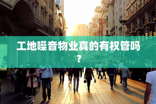 工地噪音物业真的有权管吗？
