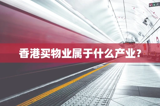 香港买物业属于什么产业？