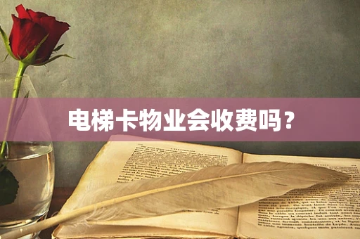 电梯卡物业会收费吗？