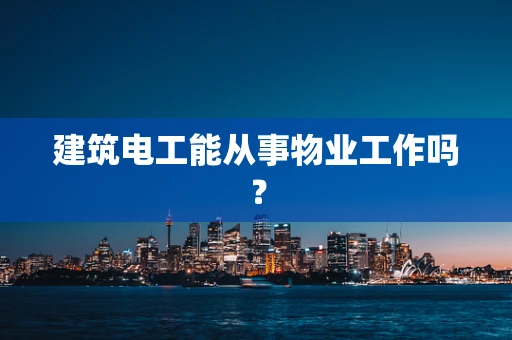 建筑电工能从事物业工作吗？