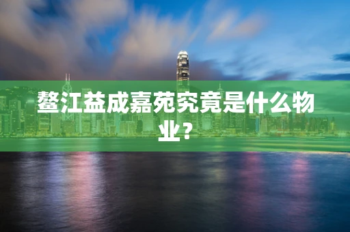 鳌江益成嘉苑究竟是什么物业？