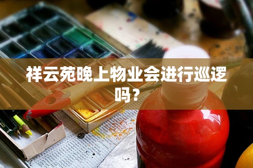 祥云苑晚上物业会进行巡逻吗？