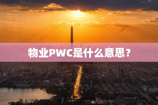 物业PWC是什么意思？