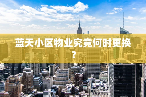 蓝天小区物业究竟何时更换？