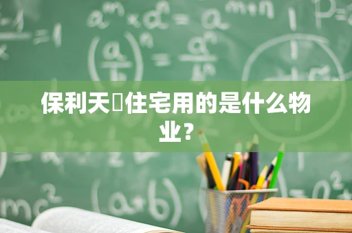 保利天珺住宅用的是什么物业？