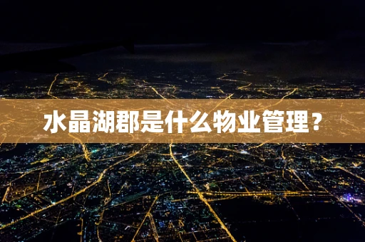 水晶湖郡是什么物业管理？