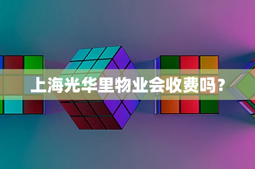 上海光华里物业会收费吗？