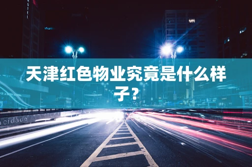 天津红色物业究竟是什么样子？
