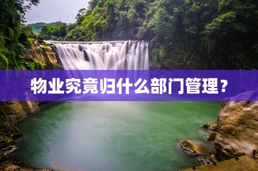 物业究竟归什么部门管理？