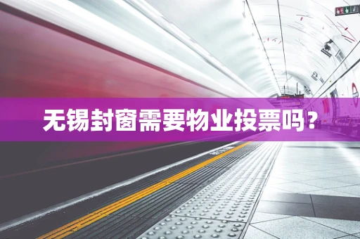 无锡封窗需要物业投票吗？