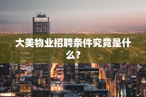 大美物业招聘条件究竟是什么？