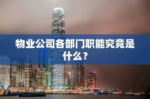 物业公司各部门职能究竟是什么？
