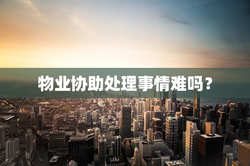 物业协助处理事情难吗？