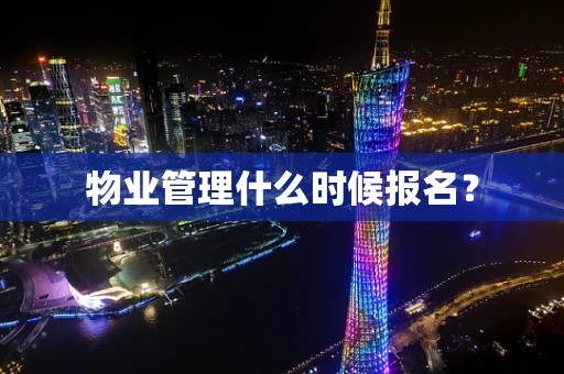 物业管理什么时候报名？