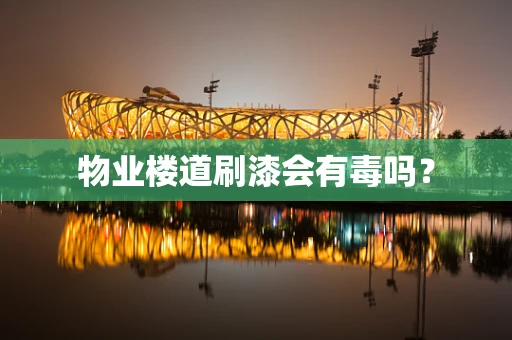 物业楼道刷漆会有毒吗？