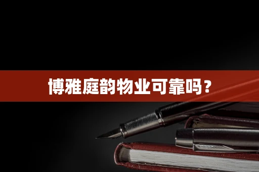 博雅庭韵物业可靠吗？