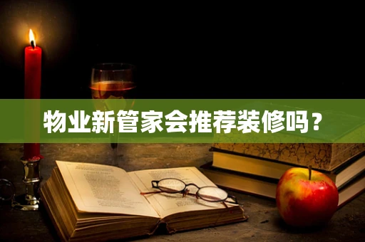 物业新管家会推荐装修吗？