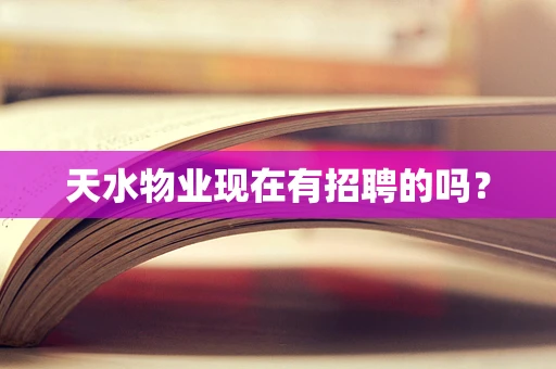 天水物业现在有招聘的吗？
