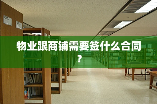 物业跟商铺需要签什么合同？