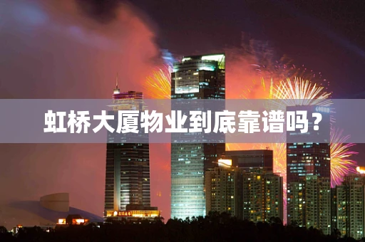 虹桥大厦物业到底靠谱吗？