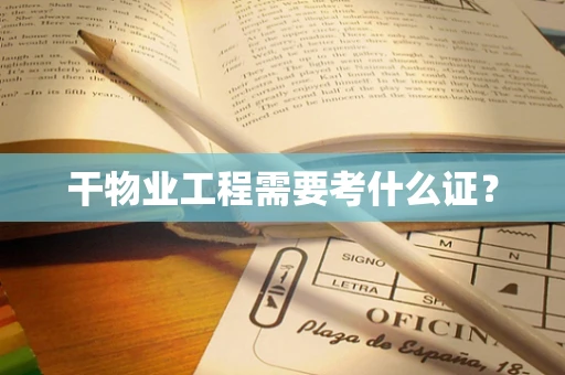 干物业工程需要考什么证？