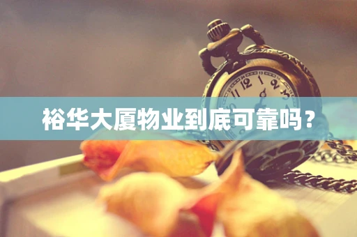 裕华大厦物业到底可靠吗？