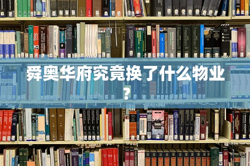 舜奥华府究竟换了什么物业？