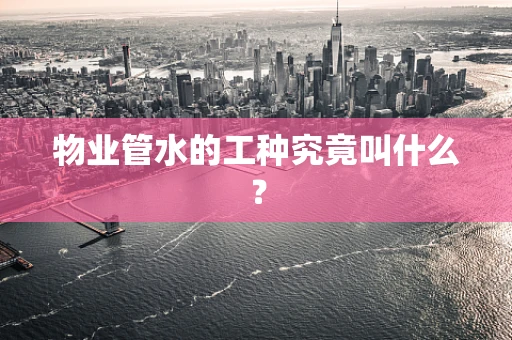 物业管水的工种究竟叫什么？
