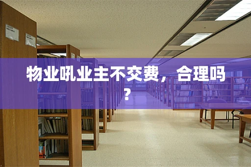 物业吼业主不交费，合理吗？