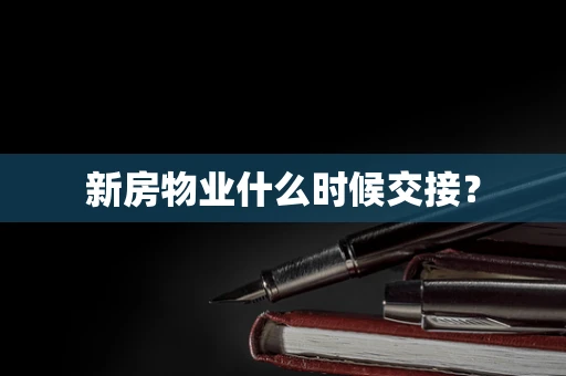 新房物业什么时候交接？