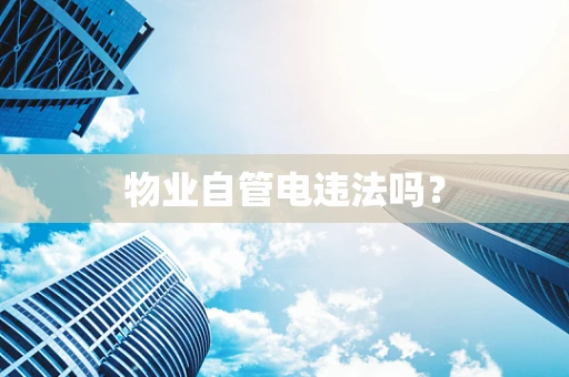 物业自管电违法吗？